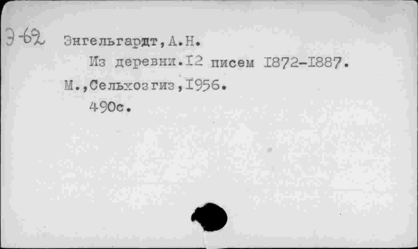 ﻿9 "£>% Энгельгардт,А.Н.
Из деревни.12 писем 1872-1887.
М.,Сельхозгиз,1956.
490с.